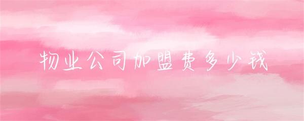 物業(yè)公司加盟費(fèi)用詳解及投資物業(yè)管理行業(yè)全面指南